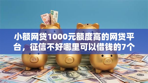 小额网贷1000元额度高的网贷平台,征信不好哪里可以借钱的7个平台介绍 小额网贷1000元额度高的网贷平台,征信不好哪里可以借钱的7个平台介绍