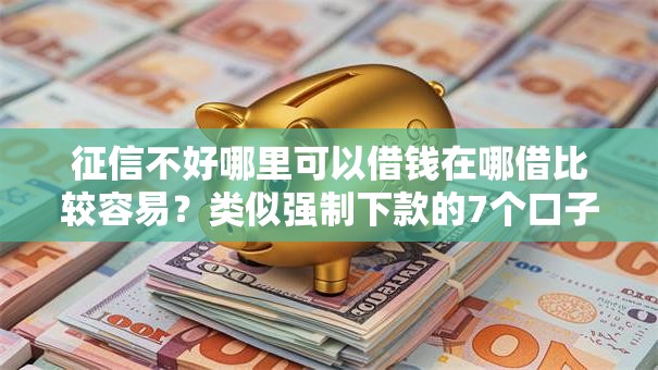 征信不好哪里可以借钱在哪借比较容易?类似强制下款的7个口子参考 征信不好哪里可以借钱在哪借比较容易?类似强制下款的7个口子参考