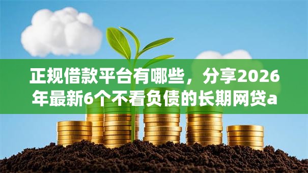 正规借款平台有哪些,分享2026年最新6个不看负债的长期网贷app 正规借款平台有哪些,分享2026年最新6个不看负债的长期网贷app