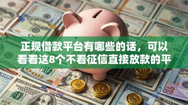 正规借款平台有哪些的话，可以看看这8个不看征信直接放款的平台