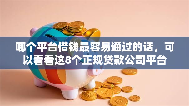 哪个平台借钱最容易通过的话，可以看看这8个正规贷款公司平台