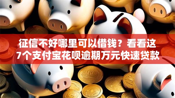 征信不好哪里可以借钱？看看这7个支付宝花呗逾期万元快速贷款口子怎么样