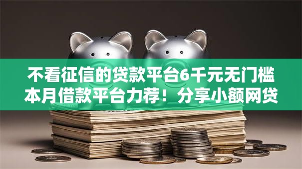 不看征信的贷款平台6千元无门槛本月借款平台力荐！分享小额网贷口子6千元无门槛借款