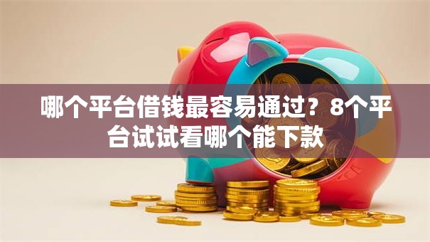 哪个平台借钱最容易通过？8个平台试试看哪个能下款