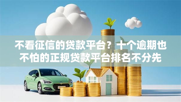 不看征信的贷款平台?十个逾期也不怕的正规贷款平台排名不分先后 不看征信的贷款平台?十个逾期也不怕的正规贷款平台排名不分先后