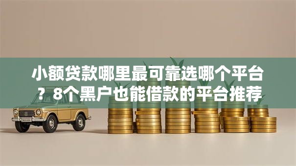 小额贷款哪里最可靠选哪个平台？8个黑户也能借款的平台推荐