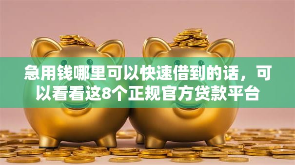 急用钱哪里可以快速借到的话，可以看看这8个正规官方贷款平台