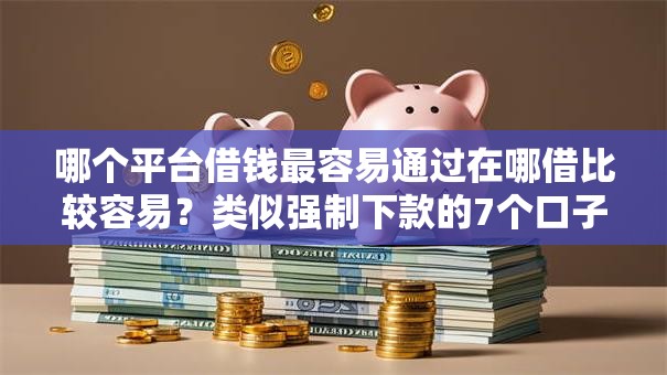 哪个平台借钱最容易通过在哪借比较容易？类似强制下款的7个口子参考