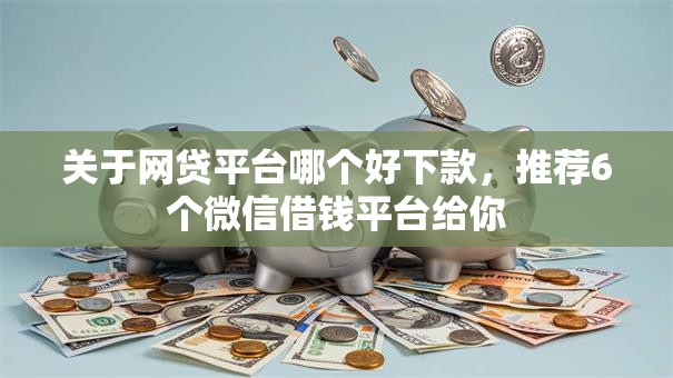 关于网贷平台哪个好下款,推荐6个微信借钱平台给你 关于网贷平台哪个好下款,推荐6个微信借钱平台给你