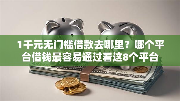 1千元无门槛借款去哪里？哪个平台借钱最容易通过看这8个平台