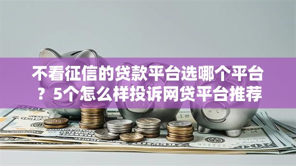 不看征信的贷款平台选哪个平台？5个怎么样投诉网贷平台推荐