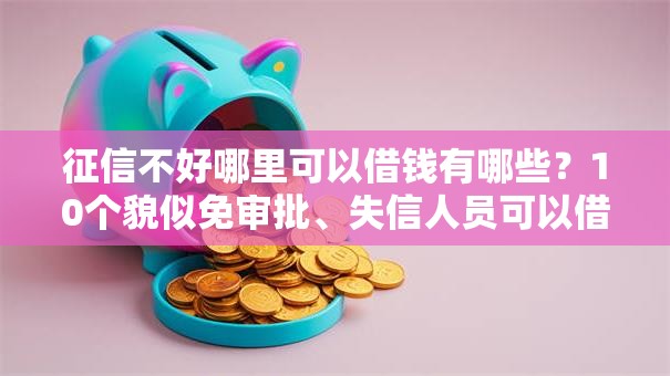 征信不好哪里可以借钱有哪些？10个貌似免审批、失信人员可以借钱的网贷口子合集