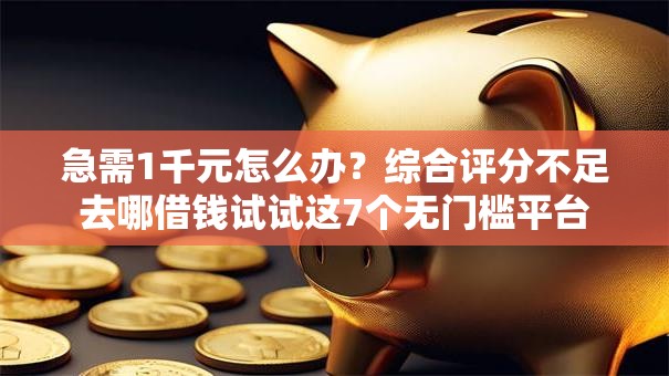 急需1千元怎么办?综合评分不足去哪借钱试试这7个无门槛平台 急需1千元怎么办?综合评分不足去哪借钱试试这7个无门槛平台