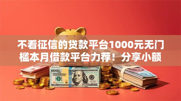 不看征信的贷款平台1000元无门槛本月借款平台力荐!分享小额网贷口子1000元无门槛借款 不看征信的贷款平台1000元无门槛本月借款平台力荐!分享小额网贷口子1000元无门槛借款