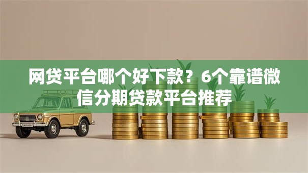 网贷平台哪个好下款?6个靠谱微信分期贷款平台推荐 网贷平台哪个好下款?6个靠谱微信分期贷款平台推荐