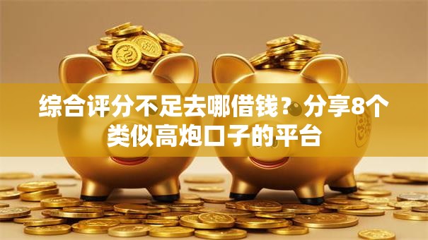 综合评分不足去哪借钱?分享8个类似高炮口子的平台 综合评分不足去哪借钱?分享8个类似高炮口子的平台