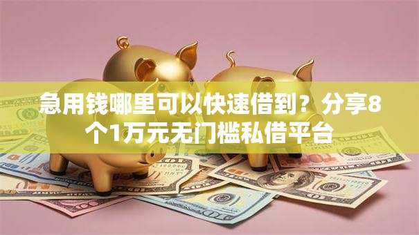 急用钱哪里可以快速借到?分享8个1万元无门槛私借平台 急用钱哪里可以快速借到?分享8个1万元无门槛私借平台