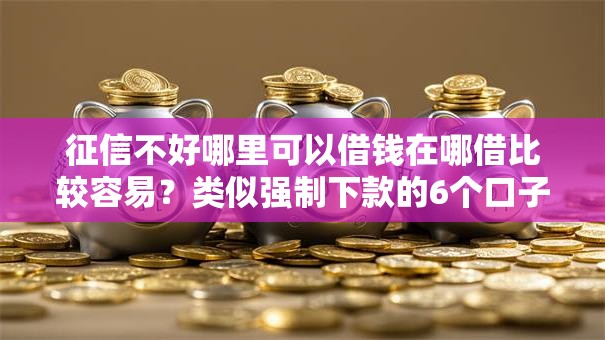 征信不好哪里可以借钱在哪借比较容易？类似强制下款的6个口子参考