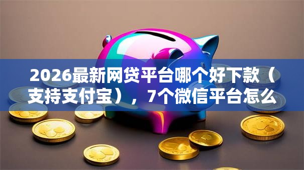 2026最新网贷平台哪个好下款(支持支付宝),7个微信平台怎么借钱无私分享 2026最新网贷平台哪个好下款(支持支付宝),7个微信平台怎么借钱无私分享