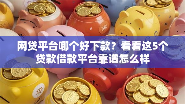 网贷平台哪个好下款？看看这5个贷款借款平台靠谱怎么样