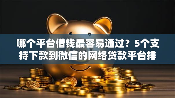 哪个平台借钱最容易通过?5个支持下款到微信的网络贷款平台排名不分先后 哪个平台借钱最容易通过?5个支持下款到微信的网络贷款平台排名不分先后
