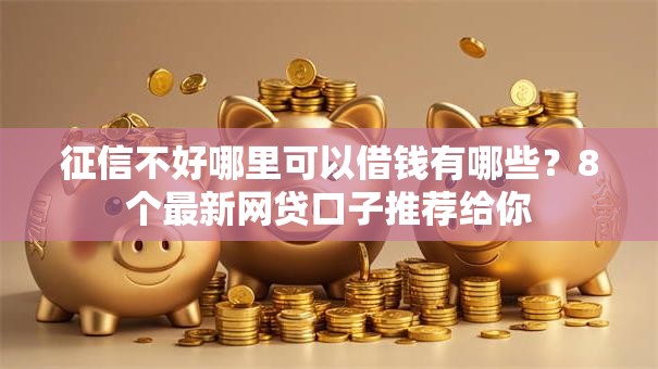 征信不好哪里可以借钱有哪些？8个最新网贷口子推荐给你