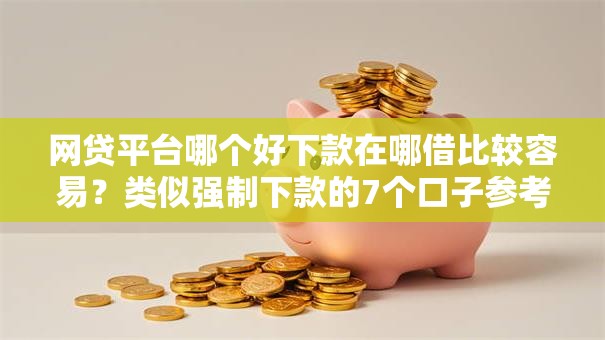 网贷平台哪个好下款在哪借比较容易?类似强制下款的7个口子参考 网贷平台哪个好下款在哪借比较容易?类似强制下款的7个口子参考