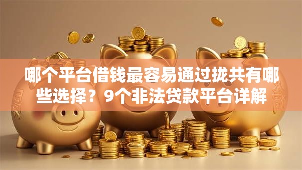 哪个平台借钱最容易通过拢共有哪些选择？9个非法贷款平台详解