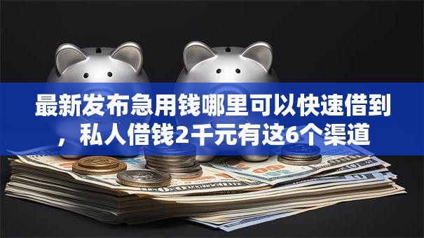 最新发布急用钱哪里可以快速借到，私人借钱2千元有这6个渠道