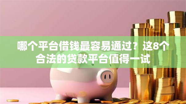 哪个平台借钱最容易通过？这8个合法的贷款平台值得一试