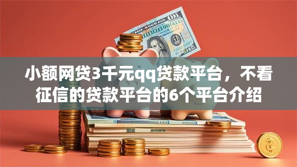 小额网贷3千元qq贷款平台，不看征信的贷款平台的6个平台介绍