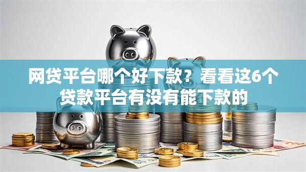 网贷平台哪个好下款？看看这6个贷款平台有没有能下款的