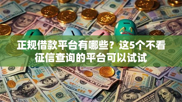 正规借款平台有哪些？这5个不看征信查询的平台可以试试