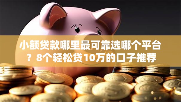 小额贷款哪里最可靠选哪个平台？8个轻松贷10万的口子推荐