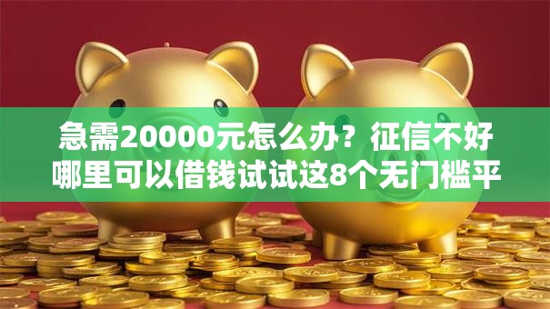 急需20000元怎么办？征信不好哪里可以借钱试试这8个无门槛平台