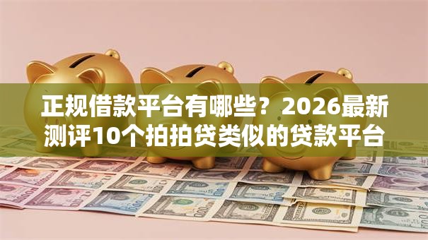 正规借款平台有哪些？2026最新测评10个拍拍贷类似的贷款平台