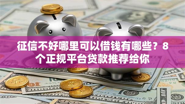 征信不好哪里可以借钱有哪些?8个正规平台贷款推荐给你 征信不好哪里可以借钱有哪些?8个正规平台贷款推荐给你