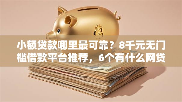 小额贷款哪里最可靠？8千元无门槛借款平台推荐，6个有什么网贷平台盘点