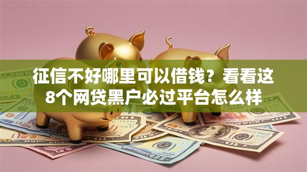 征信不好哪里可以借钱?看看这8个网贷黑户必过平台怎么样 征信不好哪里可以借钱?看看这8个网贷黑户必过平台怎么样