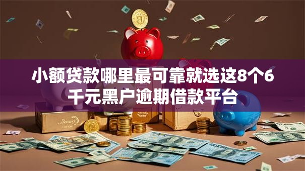 小额贷款哪里最可靠就选这8个6千元黑户逾期借款平台