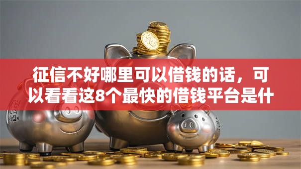 征信不好哪里可以借钱的话，可以看看这8个最快的借钱平台是什么