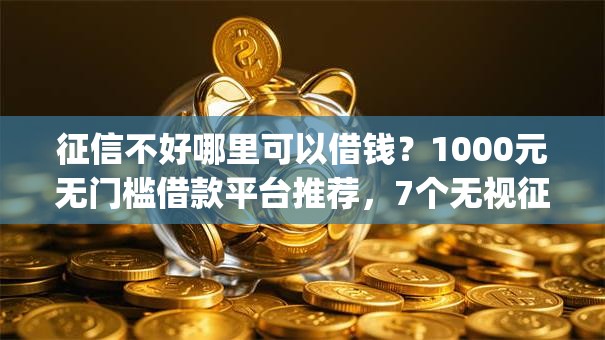 征信不好哪里可以借钱？1000元无门槛借款平台推荐，7个无视征信黑白100%秒下网贷app盘点