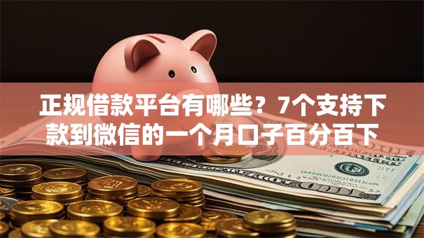 正规借款平台有哪些？7个支持下款到微信的一个月口子百分百下款的平台