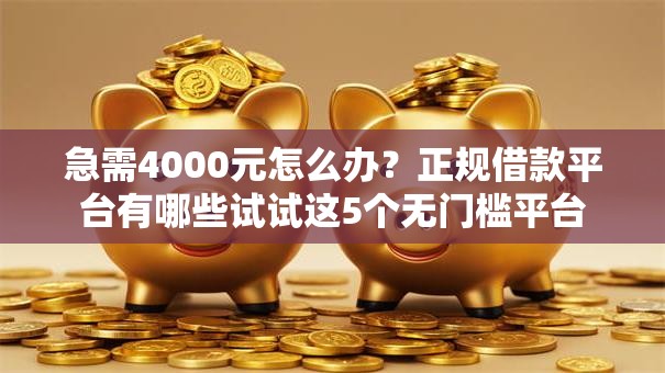 急需4000元怎么办?正规借款平台有哪些试试这5个无门槛平台 急需4000元怎么办?正规借款平台有哪些试试这5个无门槛平台