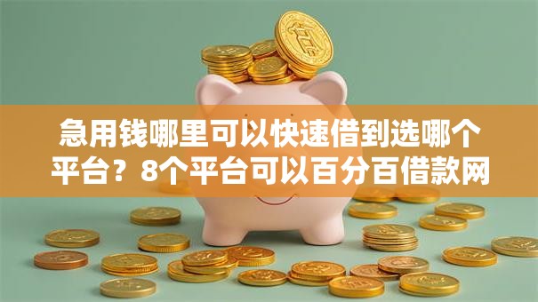 急用钱哪里可以快速借到选哪个平台？8个平台可以百分百借款网贷推荐