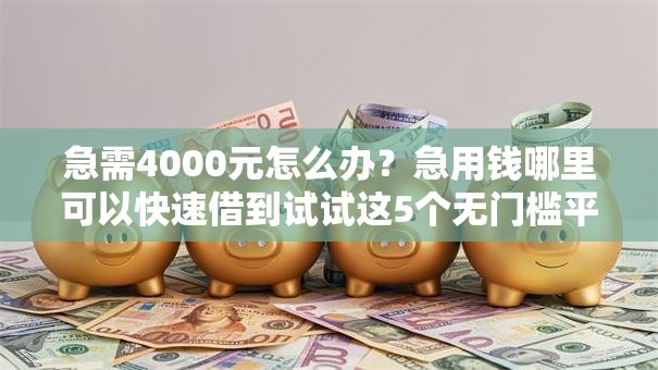 急需4000元怎么办?急用钱哪里可以快速借到试试这5个无门槛平台 急需4000元怎么办?急用钱哪里可以快速借到试试这5个无门槛平台