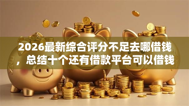 2026最新综合评分不足去哪借钱，总结十个还有借款平台可以借钱！