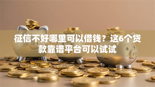 征信不好哪里可以借钱？这6个贷款靠谱平台可以试试