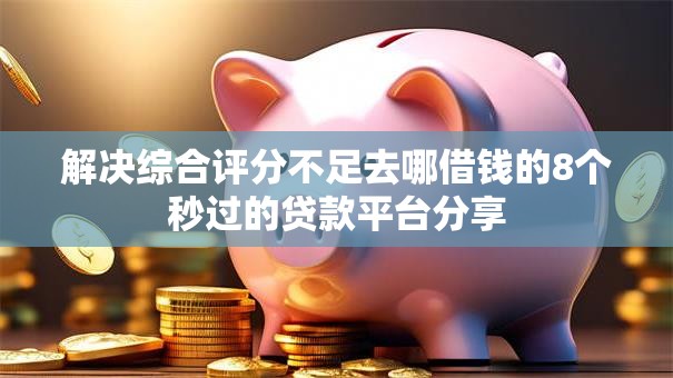 解决综合评分不足去哪借钱的8个秒过的贷款平台分享 解决综合评分不足去哪借钱的8个秒过的贷款平台分享
