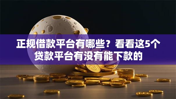正规借款平台有哪些?看看这5个贷款平台有没有能下款的 正规借款平台有哪些?看看这5个贷款平台有没有能下款的